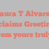 Laura T Alvarez exclaims Greetings from yours truly!