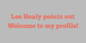 Lee  Healy points out Welcome to my profile!