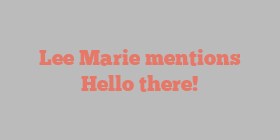Lee  Marie mentions Hello there!