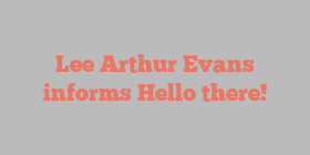 Lee Arthur Evans informs Hello there!