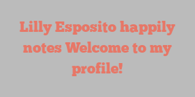 Lilly  Esposito happily notes Welcome to my profile!