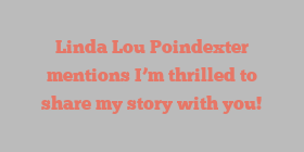 Linda Lou Poindexter mentions I’m thrilled to share my story with you!