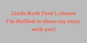 Linda Ruth Ford L shares I’m thrilled to share my story with you!