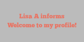 Lisa  A informs Welcome to my profile!