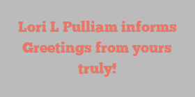 Lori L Pulliam informs Greetings from yours truly!