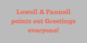 Lowell A Pannell points out Greetings everyone!