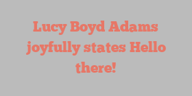 Lucy Boyd Adams joyfully states Hello there!