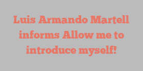 Luis Armando Martell informs Allow me to introduce myself!