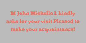 M  John Michelle L kindly asks for your visit Pleased to make your acquaintance!