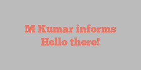 M  Kumar informs Hello there!
