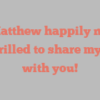 M  Matthew happily notes I’m thrilled to share my story with you!
