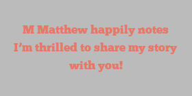 M  Matthew happily notes I’m thrilled to share my story with you!