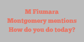 M Fiumara Montgomery mentions How do you do today?