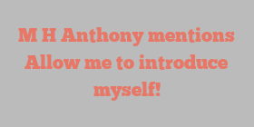 M H Anthony mentions Allow me to introduce myself!