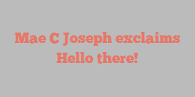 Mae C Joseph exclaims Hello there!