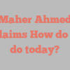 Maher  Ahmed exclaims How do you do today?