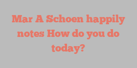Mar A Schoen happily notes How do you do today?