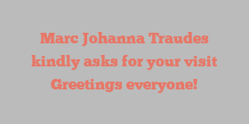 Marc Johanna Traudes kindly asks for your visit Greetings everyone!