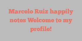 Marcelo  Ruiz happily notes Welcome to my profile!