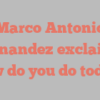 Marco Antonio Fernandez exclaims How do you do today?
