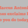 Marcus Antonio Gaines exclaims How do you do today?