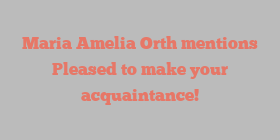 Maria Amelia Orth mentions Pleased to make your acquaintance!