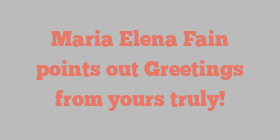 Maria Elena Fain points out Greetings from yours truly!