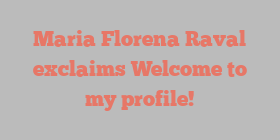Maria Florena Raval exclaims Welcome to my profile!