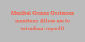 Maribel Gomez Gutierrez mentions Allow me to introduce myself!