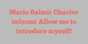 Marie Balmir Charles informs Allow me to introduce myself!