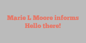 Marie L Moore informs Hello there!