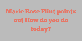 Marie Rose Flint points out How do you do today?