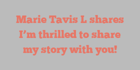 Marie Tavis L shares I’m thrilled to share my story with you!