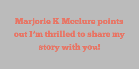Marjorie K Mcclure points out I’m thrilled to share my story with you!