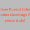 Marlene Durant Johnson exclaims Greetings from yours truly!