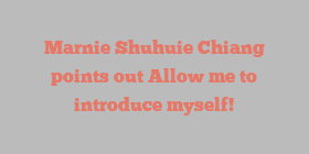 Marnie Shuhuie Chiang points out Allow me to introduce myself!