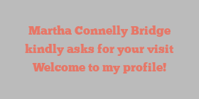 Martha Connelly Bridge kindly asks for your visit Welcome to my profile!