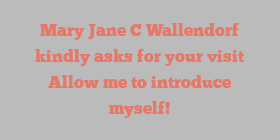 Mary Jane C Wallendorf kindly asks for your visit Allow me to introduce myself!