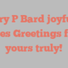 Mary P Bard joyfully states Greetings from yours truly!
