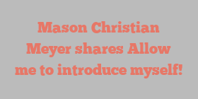Mason Christian Meyer shares Allow me to introduce myself!
