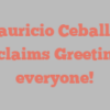 Mauricio  Ceballos exclaims Greetings everyone!