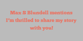 Max S Blundell mentions I’m thrilled to share my story with you!