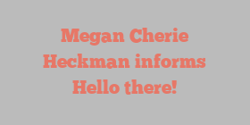 Megan Cherie Heckman informs Hello there!