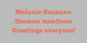 Melanie Susanne Herman mentions Greetings everyone!