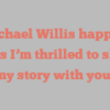Michael  Willis happily notes I’m thrilled to share my story with you!