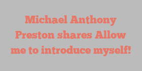 Michael Anthony Preston shares Allow me to introduce myself!