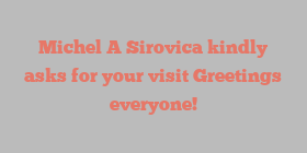 Michel A Sirovica kindly asks for your visit Greetings everyone!