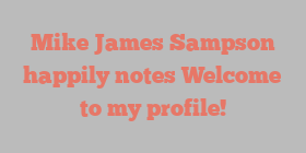 Mike James Sampson happily notes Welcome to my profile!