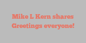 Mike L Kern shares Greetings everyone!