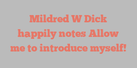 Mildred W Dick happily notes Allow me to introduce myself!